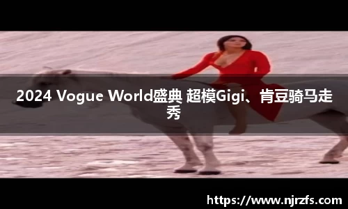 2024 Vogue World盛典 超模Gigi、肯豆骑马走秀